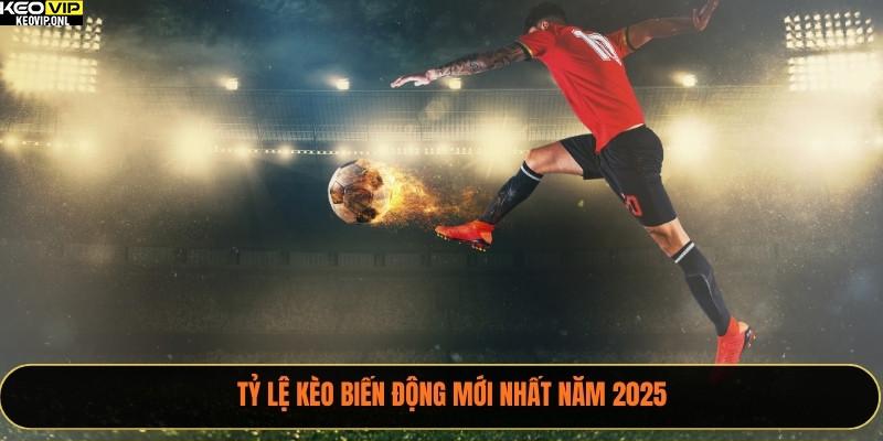 Tỷ lệ kèo biến động mới nhất năm 2025