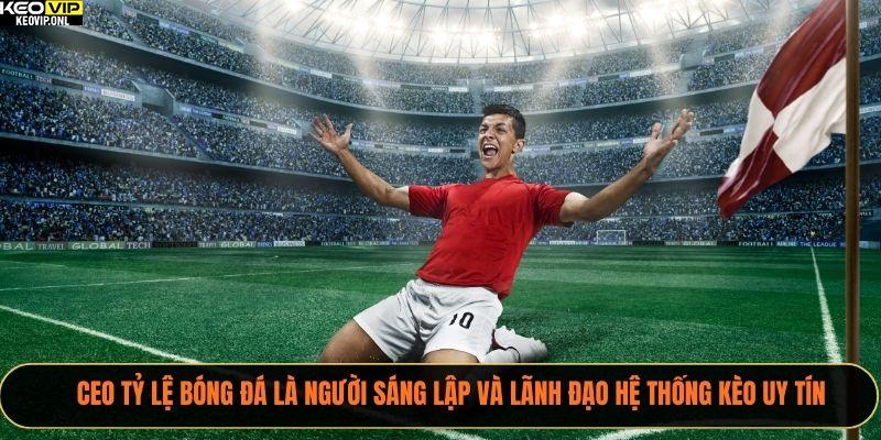 CEO Tỷ Lệ Bóng Đá là người sáng lập và lãnh đạo hệ thống kèo uy tín