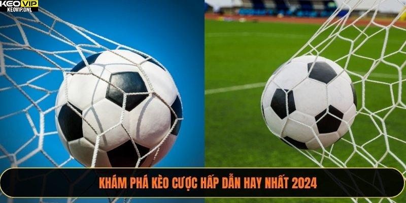 Khám phá kèo cược hấp dẫn hay nhất 2024