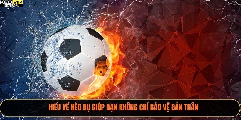 Hiểu về kèo dụ giúp bạn không chỉ bảo vệ bản thân