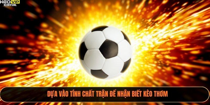 Dựa vào tính chất trận để nhận biết kèo thơm