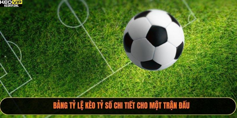 Bảng tỷ lệ kèo tỷ số chi tiết cho một trận đấu