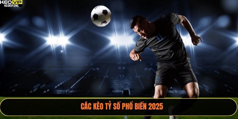 Các kèo tỷ số phổ biến 2025