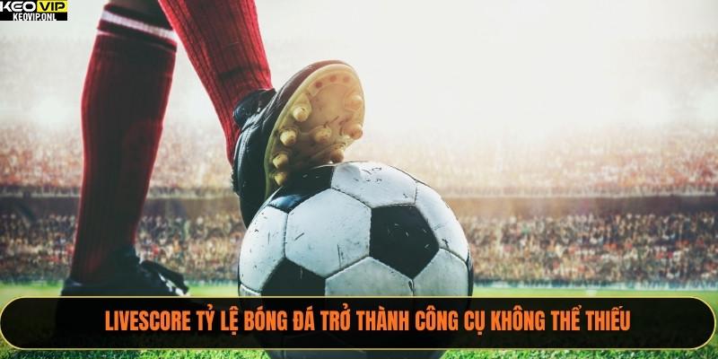 Livescore Tỷ Lệ Bóng Đá trở thành công cụ không thể thiếu