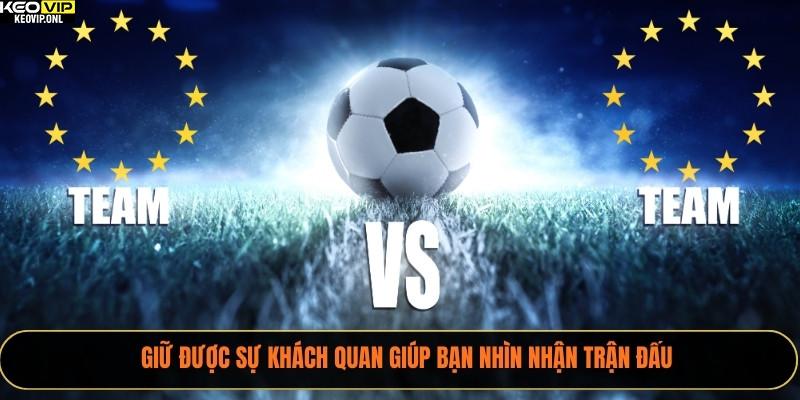 Giữ được sự khách quan giúp bạn nhìn nhận trận đấu 
