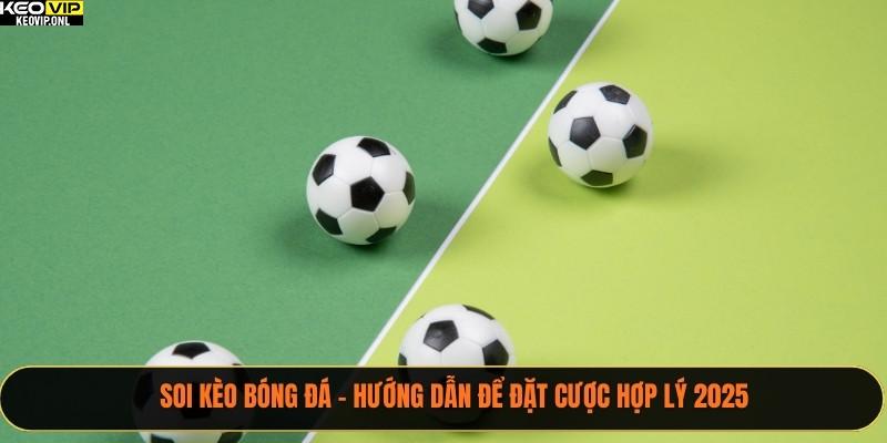 Soi Kèo Bóng Đá - Hướng Dẫn Để Đặt Cược Hợp Lý 2025 1 soi kèo