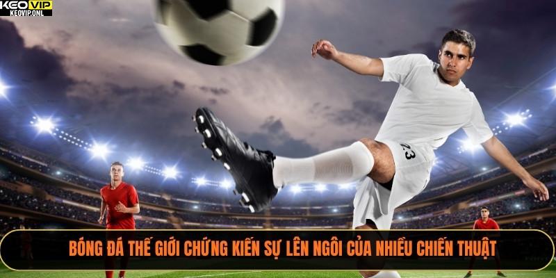 Bóng đá thế giới chứng kiến sự lên ngôi của nhiều chiến thuật 