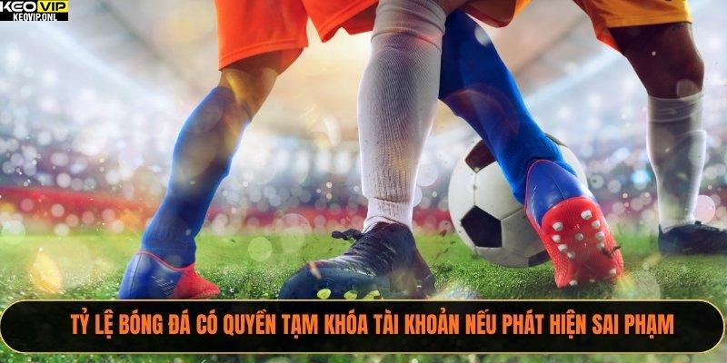 Tỷ Lệ Bóng Đá có quyền tạm khóa tài khoản nếu phát hiện sai phạm