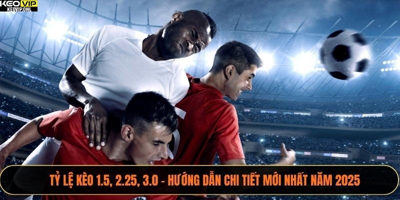 Tỷ Lệ Kèo 1.5, 2.25, 3.0 – Hướng Dẫn Chi Tiết Mới Nhất Năm 2025 1 Tỷ lệ kèo 1.5, 2.25, 3.0