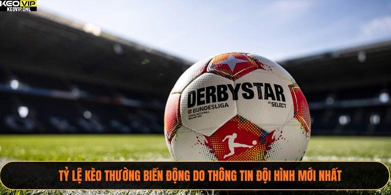 Tỷ lệ kèo thường biến động do thông tin đội hình mới nhất