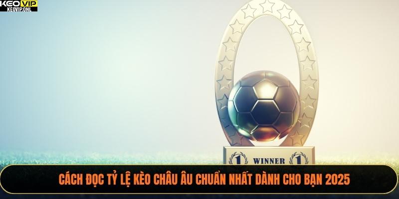 Cách Đọc Tỷ Lệ Kèo Châu Âu Chuẩn Nhất Dành Cho Bạn 2025 1 Tỷ lệ Kèo Châu Âu