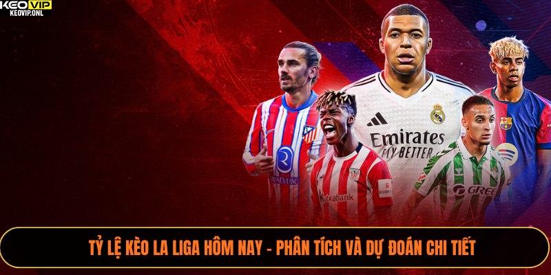 Tỷ Lệ Kèo La Liga Hôm Nay - Phân Tích Và Dự Đoán Chi Tiết 1 Tỷ lệ kèo La Liga