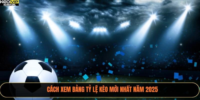 Cách xem bảng tỷ lệ kèo mới nhất năm 2025